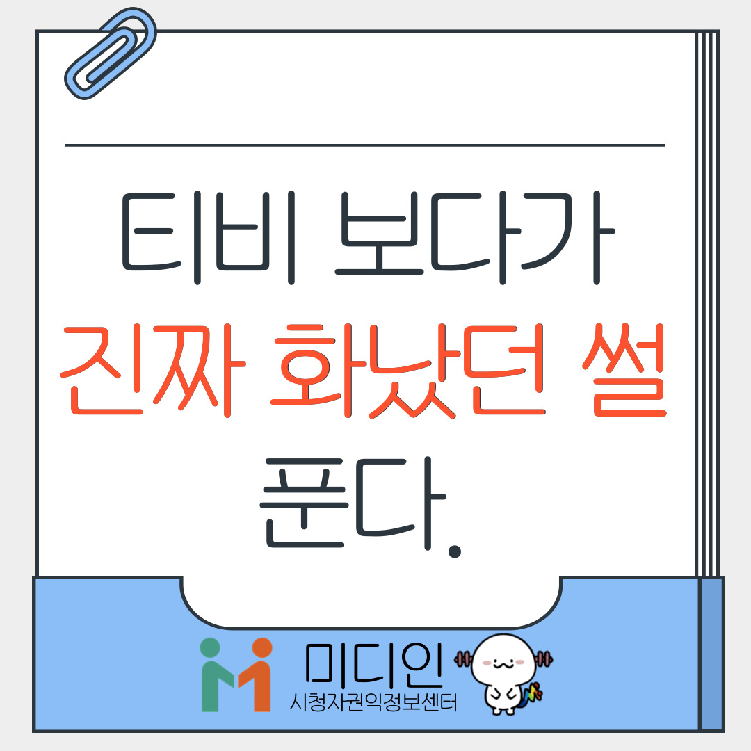 티비 보다가 진짜 화났던 썰 푼다. / 미디인 시청자권익정보센터