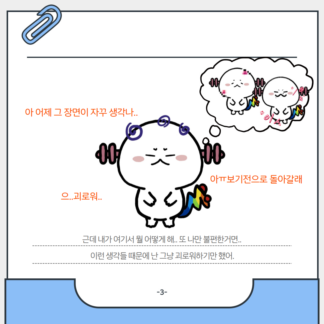  아 어제 그 장면이 자꾸 생각나.. / 아ㅠ 보기전으로 돌아갈래 / 으 . 괴로워 / 근데 내가 여기서 뭘 어떻게 해.. 또 나만 불편한거면.. 이런 생각들 때문에 난 그냥 괴로워하기만 했어.